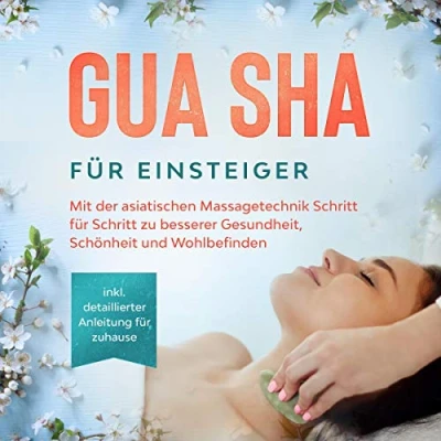 Afbeelding van Gua Sha für Einsteiger: Mit der asiatischen Massagetechnik Schritt zu besserer Gesundheit, Schönheit und Wohlbefinden inkl. detaillierter Anleitung zuhause