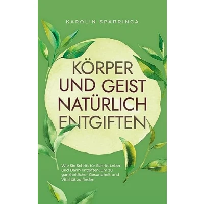 Afbeelding van Körper und Geist natürlich entgiften: Wie Sie Schritt für Leber Darm entgiften, um zu ganzheitlicher Gesundheit Vitalität finden