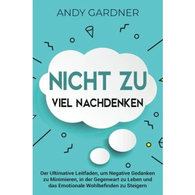 Afbeelding van Nicht zu viel nachdenken: der ultimative Leitfaden, um negative Gedanken minimieren, in Gegenwart leben und das emotionale Wohlbefinden steigern