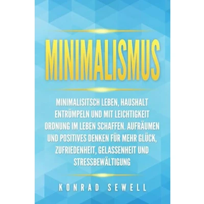 Afbeelding van Minimalismus: Minimalisitsch leben, Haushalt entrümpeln und mit Leichtigkeit Ordnung im Leben schaffen. Aufräumen positives Denken für mehr Glück, Zufriedenheit, Gelassenheit Stressbewältigung