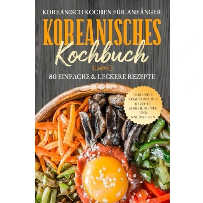Afbeelding van Koreanisch kochen für Anfänger: Koreanisches Kochbuch 80 einfache &amp; leckere Rezepte Inklusive vegetarischer Rezepte, Kimchi, Suppen und Nachspeisen