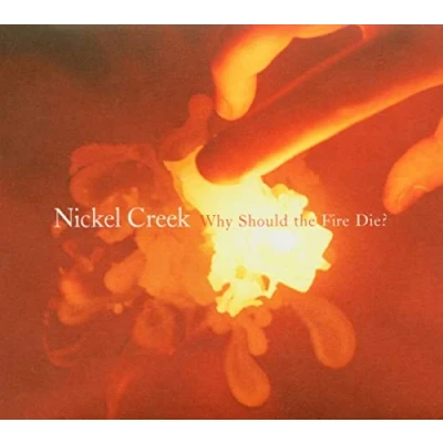 Afbeelding van Nickel Creek Why Should The Fire Die?