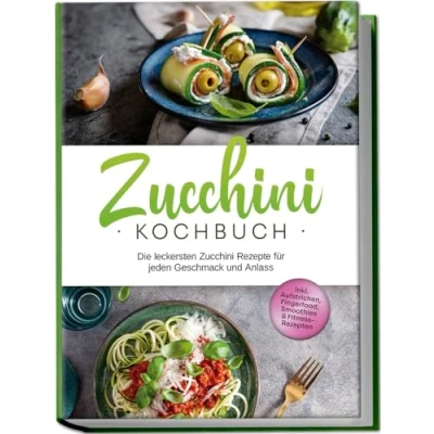 Afbeelding van Zucchini Kochbuch: Die leckersten Rezepte für jeden Geschmack und Anlass inkl. Aufstrichen, Fingerfood, Smoothies &amp; Fitness Rezepten