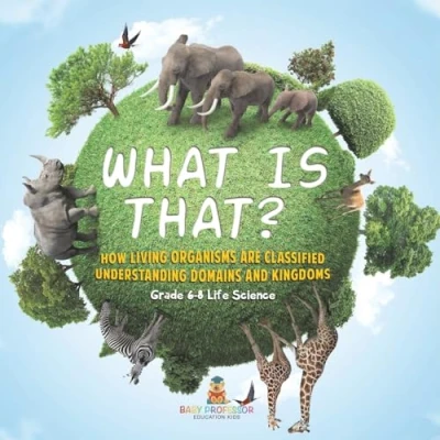 Afbeelding van What is That? How Living Organisms are Classified Understanding Domains and Kingdoms Grade 6 8 Life Science