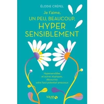 Image de Je t&#039;aime, un peu, beaucoup, hyper sensiblement Hypersensibles et autres atypiques, découvrez votre haut potentiel amoureux