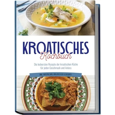 Afbeelding van Kroatisches Kochbuch: Die leckersten Rezepte der kroatischen Küche für jeden Geschmack und Anlass inkl. Aufstrichen, Fingerfood &amp; Desserts