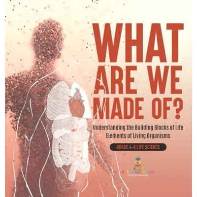 Afbeelding van What Are We Made Of? Understanding the Building Blocks of Life Elements Living Organisms Grade 6 8 Science