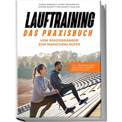 Afbeelding van Lauftraining Das Praxisbuch: Vom Spaziergänger zum Marathonläufer Durch ganzheitliches Training mit System Schritt für Ziel inkl. Trainingsplänen, Marathon Coaching und Technik Tipps