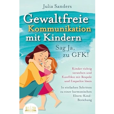Afbeelding van GEWALTFREIE KOMMUNIKATION mit KINDERN Sag Ja, zu GFK!: Kinder richtig verstehen und Konflikte Respekt Empathie lösen In einfachen Schritten einer harmonischen Eltern Kind Beziehung