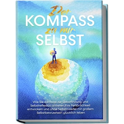 Afbeelding van Der Kompass zu mir selbst: Wie Sie die Reise zur Selbstfindung und Selbstreflexion antreten, Ihre Persönlichkeit entwickeln ohne Selbstzweifel mit großem Selbstbewusstsein glücklich leben