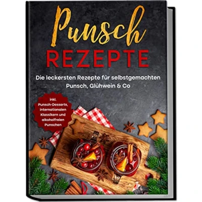 Afbeelding van Punsch Rezepte: Die leckersten Rezepte für selbstgemachten Punsch, Glühwein &amp; Co. inkl. Desserts, internationalen Klassikern und alkoholfreien Punschen