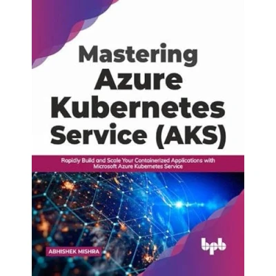 Afbeelding van Mastering Azure Kubernetes Service (AKS): Rapidly Build and Scale Your Containerized Applications with Microsoft