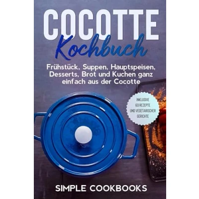 Afbeelding van Cocotte Kochbuch: Frühstück, Suppen, Hauptspeisen, Desserts, Brot und Kuchen ganz einfach aus der Inklusive 60 Rezepte vegetarischer Gerichte