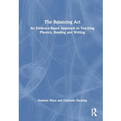 Afbeelding van The Balancing Act: An Evidence Based Approach to Teaching Phonics, Reading and Writing