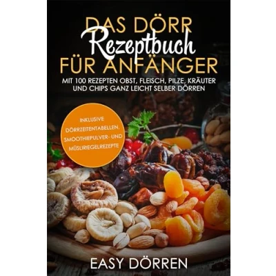 Afbeelding van Das Dörr Rezeptbuch für Anfänger: Mit 100 Rezepten Obst, Fleisch, Pilze, Kräuter und Chips ganz leicht selber dörren inklusive Dörrzeitentabellen, Smoothiepulver Müsliriegelrezepte