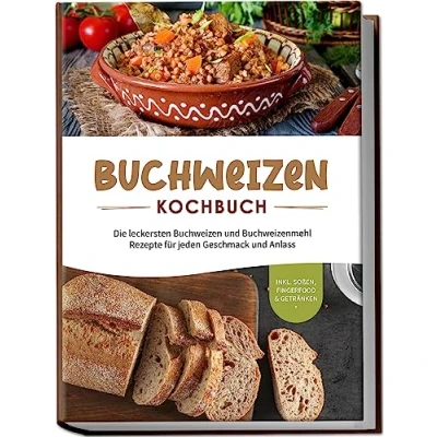 Afbeelding van Buchweizen Kochbuch: Die leckersten und Buchweizenmehl Rezepte für jeden Geschmack Anlass inkl. Soßen, Fingerfood &amp; Getränken