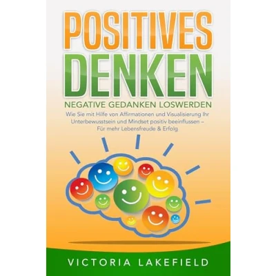 Afbeelding van POSITIVES DENKEN Negative Gedanken loswerden: Wie Sie mit Hilfe von Affirmationen und Visualisierung Ihr Unterbewusstsein Mindset positiv beeinflussen Für mehr Lebensfreude &amp; Erfolg