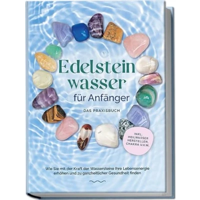 Afbeelding van Edelsteinwasser für Anfänger Das Praxisbuch: Wie Sie mit der Kraft Wassersteine Ihre Lebensenergie erhöhen und zu ganzheitlicher Gesundheit finden inkl. Heilwasser herstellen, Chakra u.v.m.