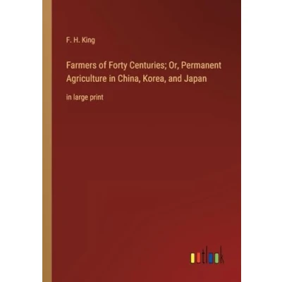 Afbeelding van Farmers of Forty Centuries; Or, Permanent Agriculture in China, Korea, and Japan