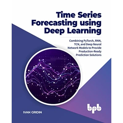 Afbeelding van Time Series Forecasting using Deep Learning: Combining PyTorch, RNN, TCN, and Neural Network Models to Provide Production Ready Prediction Solutions (English Edition)