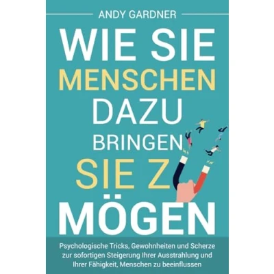 Afbeelding van Wie Sie Menschen dazu bringen, zu mögen: Psychologische Tricks, Gewohnheiten und Scherze zur sofortigen Steigerung Ihrer Ausstrahlung Fähigkeit, beeinflussen