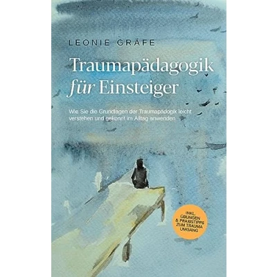 Afbeelding van Traumapädagogik für Einsteiger: Wie Sie die Grundlagen der leicht verstehen und gekonnt im Alltag anwenden inkl. Übungen &amp; Praxistipps zum Trauma Umgang