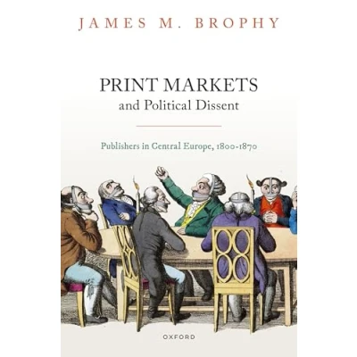 Afbeelding van Print Markets and Political Dissent in Central Europe: Publishers Europe, 1800 1870