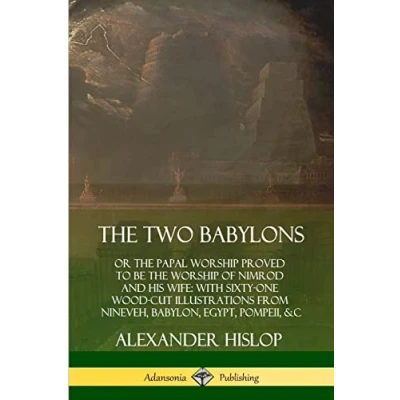 Afbeelding van the Two Babylons: or Papal Worship Proved to Be of Nimrod and His Wife