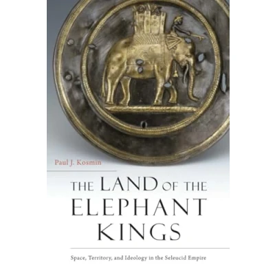 Afbeelding van the Land of Elephant Kings Space, Territory, and Ideology in Seleucid Empire