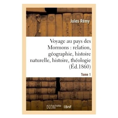 Image de Voyage au pays des Mormons : relation, géographie, histoire naturelle, histoire, théologie Tome 1