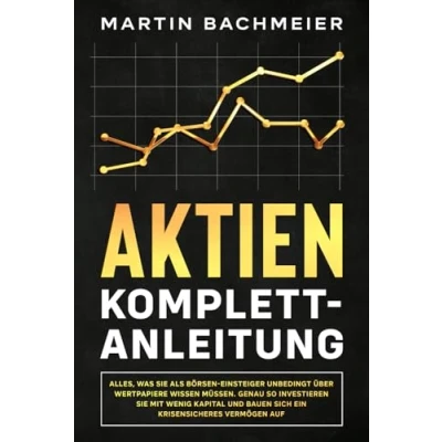 Afbeelding van Aktien Komplett Anleitung: Alles, was Sie als Börsen Einsteiger unbedingt über Wertpapiere wissen müssen. Genau so investieren mit wenig Kapital und bauen sich ein krisensicheres Vermögen auf