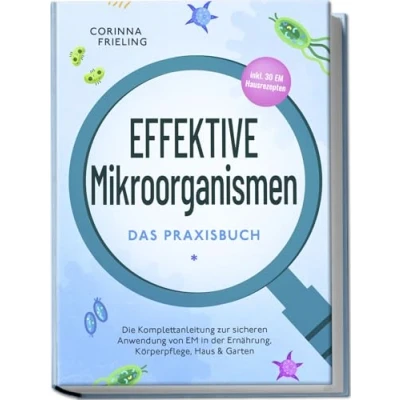 Afbeelding van Effektive Mikroorganismen Das Praxisbuch: Die Komplettanleitung zur sicheren Anwendung von EM in der Ernährung, Körperpflege, Haus &amp; Garten inkl. 30 Hausrezepten
