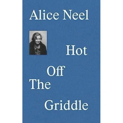 Image de Alice Neel Hot Off The Griddle /anglais