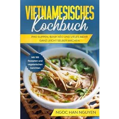Afbeelding van Vietnamesisches Kochbuch: Pho Suppen, Bánh Xéo und vieles mehr ganz leicht selber machen Mit 100 Rezepten vegetarischen Gerichten