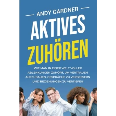 Afbeelding van Aktives Zuhören: Wie man in einer Welt voller Ablenkungen zuhört, um Vertrauen aufzubauen, Gespräche zu verbessern und Beziehungen vertiefen