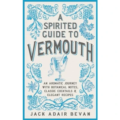 Afbeelding van A Spirited Guide to Vermouth An aromatic journey with botanical notes, classic cocktails and elegant recipes