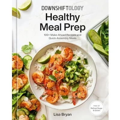Afbeelding van Downshiftology Healthy Meal Prep : 100+ Make Ahead Recipes and Quick Assembly Meals