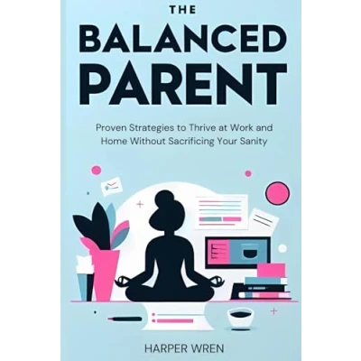 Afbeelding van The Balanced Parent: Proven Strategies to Thrive at Work and Home Without Sacrificing Your Sanity