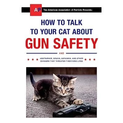 Afbeelding van How to Talk Your Cat About Gun Safety and Abstinence, Drugs, Satanism, Other Dangers That Threaten Their Nine Lives