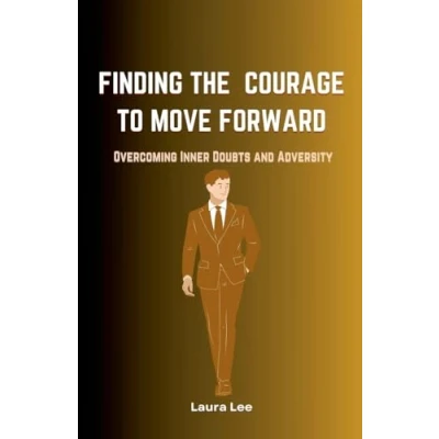 Afbeelding van Finding the Courage to Move Forward: Overcoming Inner Doubts and Adversity
