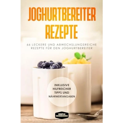 Afbeelding van Joghurtbereiter Rezepte: 66 leckere und abwechslungsreiche Rezepte für den Inklusive hilfreicher Tipps Nährwertangaben