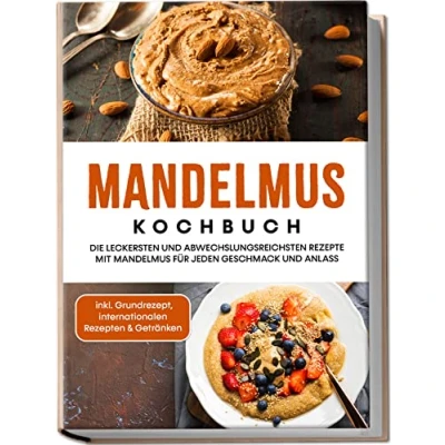 Afbeelding van Mandelmus Kochbuch: Die leckersten und abwechslungsreichsten Rezepte mit für jeden Geschmack Anlass inkl. Grundrezept, internationalen Rezepten &amp; Getränken