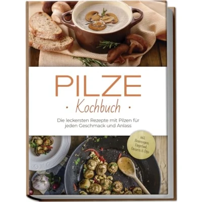 Afbeelding van Pilze Kochbuch: Die leckersten Rezepte mit Pilzen für jeden Geschmack und Anlass inkl. Brotrezepten, Fingerfood, Desserts &amp; Dips