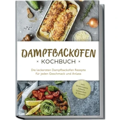 Afbeelding van Dampfbackofen Kochbuch: Die leckersten Rezepte für jeden Geschmack und Anlass inkl. Brotrezepten, Salaten, Aufstrichen &amp; Desserts