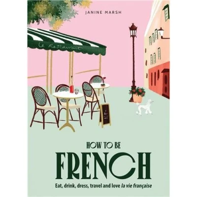 Image de How to be French: Eat, drink, dress, travel and love la vie franCaise /anglais