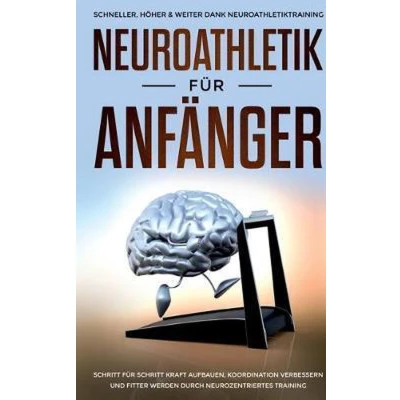 Afbeelding van Neuroathletik für Anfänger: Schneller, Höher &amp; Weiter dank Neuroathletiktraining Schritt Kraft aufbauen, Koordination verbessern und fitter werden durch neurozentriertes Training