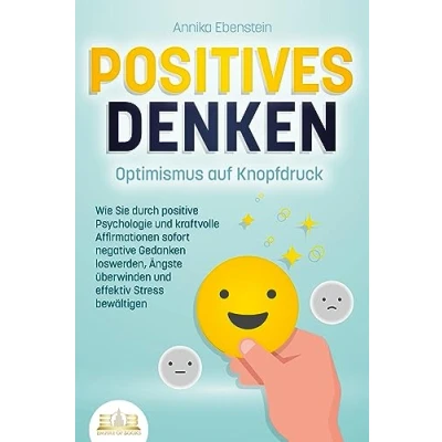 Afbeelding van POSITIVES DENKEN Optimismus auf Knopfdruck: Wie Sie durch positive Psychologie und kraftvolle Affirmationen sofort negative Gedanken loswerden, Ängste überwinden effektiv Stress bewältigen
