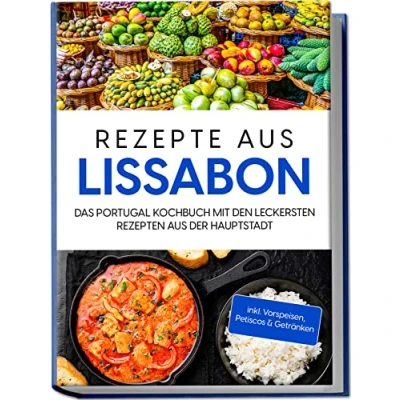 Afbeelding van Rezepte aus Lissabon: Das Portugal Kochbuch mit den leckersten Rezepten der Hauptstadt inkl. Vorspeisen, Petiscos &amp; Getränken