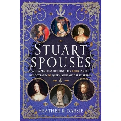 Afbeelding van Stuart Spouses: A Compendium of Consorts from James I Scotland to Queen Anne Great Britain