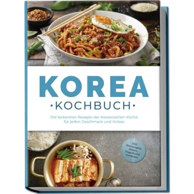 Afbeelding van Korea Kochbuch: Die leckersten Rezepte der koreanischen Küche für jeden Geschmack und Anlass inkl. Brotrezepten, Salaten, Fingerfood &amp; Getränken